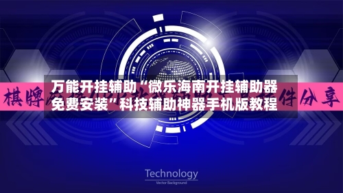 万能开挂辅助“微乐海南开挂辅助器免费安装	”科技辅助神器手机版教程-第1张图片