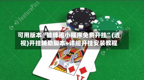可用版本“赣牌圈小程序免费开挂	”(透视)开挂辅助脚本+详细开挂安装教程-第1张图片