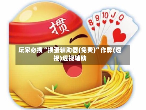 玩家必搜“掼蛋辅助器(免费)”作弊(透视)透视辅助-第1张图片
