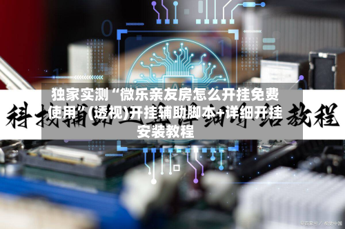独家实测“微乐亲友房怎么开挂免费使用”(透视)开挂辅助脚本+详细开挂安装教程-第1张图片