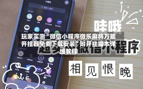 玩家实测“微信小程序微乐麻将万能开挂器免费下载安装	”附开挂脚本详细教程-第1张图片