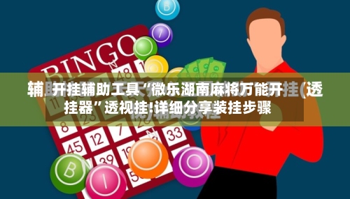 开挂辅助工具“微乐湖南麻将万能开挂器”透视挂!详细分享装挂步骤-第1张图片