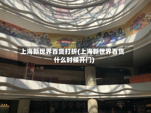 上海新世界百货打折(上海新世界百货什么时候开门)-第1张图片