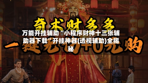 万能开挂辅助“小程序财神十三张辅助器下载	”开挂神器{透视辅助}全揭秘-第1张图片