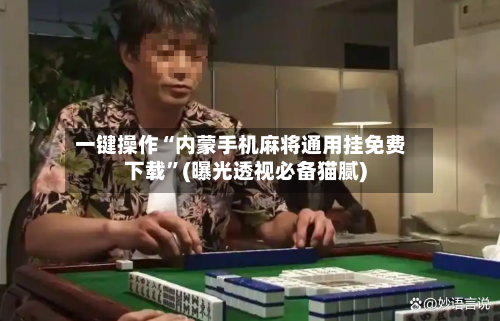 一键操作“内蒙手机麻将通用挂免费下载”(曝光透视必备猫腻)-第1张图片