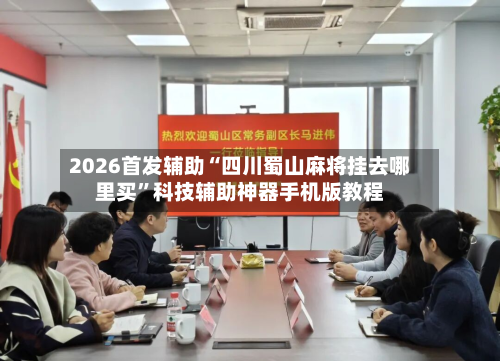2026首发辅助“四川蜀山麻将挂去哪里买	”科技辅助神器手机版教程-第1张图片