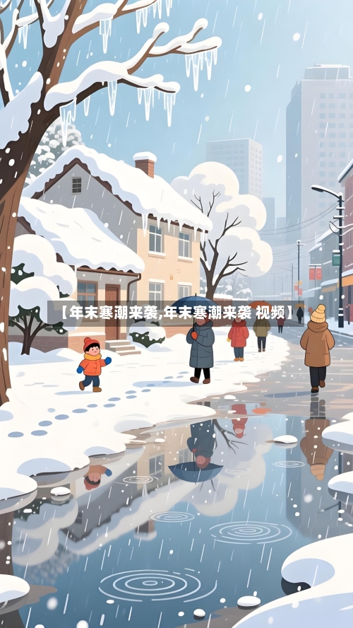 【年末寒潮来袭,年末寒潮来袭 视频】-第1张图片