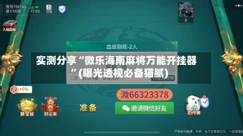 实测分享“微乐海南麻将万能开挂器”(曝光透视必备猫腻)-第1张图片