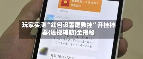 玩家实测“红包设置尾数挂”开挂神器{透视辅助}全揭秘-第1张图片