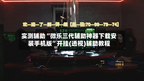 实测辅助“微乐三代辅助神器下载安装手机版”开挂(透视)辅助教程-第1张图片