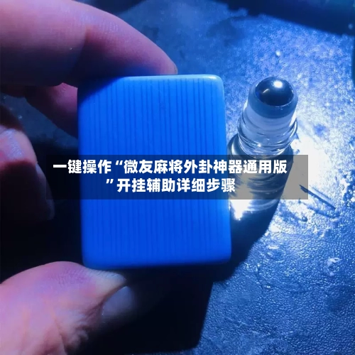 一键操作“微友麻将外卦神器通用版”开挂辅助详细步骤-第1张图片