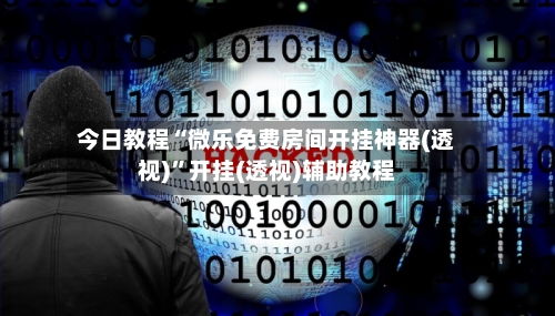 今日教程“微乐免费房间开挂神器(透视)”开挂(透视)辅助教程-第1张图片