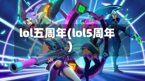 lol五周年(lol5周年)-第1张图片