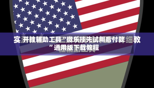 开挂辅助工具“微乐挂先试用后付款”通用版下载教程-第1张图片