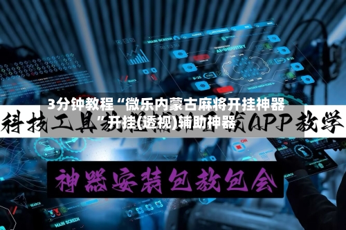 3分钟教程“微乐内蒙古麻将开挂神器”开挂(透视)辅助神器-第1张图片