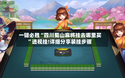 一键必胜“四川蜀山麻将挂去哪里买”透视挂!详细分享装挂步骤-第1张图片
