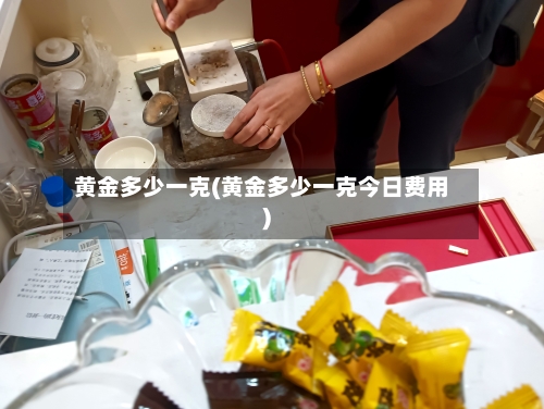黄金多少一克(黄金多少一克今日费用)-第1张图片