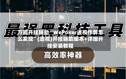 万能开挂辅助“WePoker透视作弊怎么发现”(透视)开挂辅助脚本+详细开挂安装教程-第1张图片