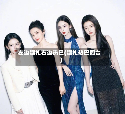 左边娜扎右边热巴(娜扎热巴同台)-第1张图片