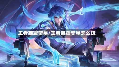 王者荣耀奕星/王者荣耀奕星怎么玩-第1张图片