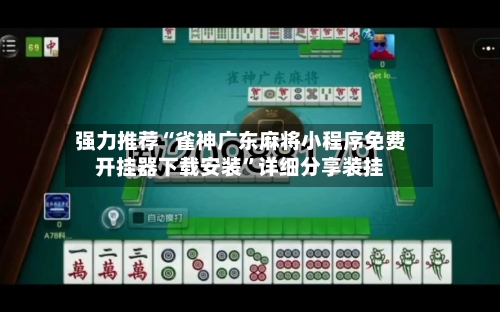 强力推荐“雀神广东麻将小程序免费开挂器下载安装	”详细分享装挂-第1张图片