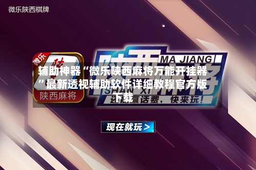 辅助神器“微乐陕西麻将万能开挂器”最新透视辅助软件详细教程官方版下载-第1张图片