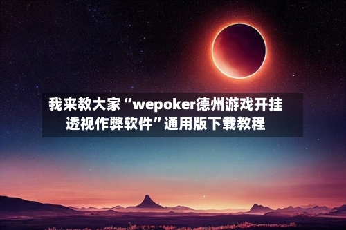 我来教大家“wepoker德州游戏开挂透视作弊软件”通用版下载教程-第1张图片