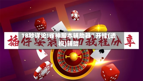18秒详论!雀神脚本辅助器”开挂(透视)辅助-第1张图片