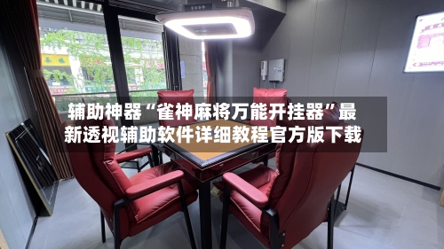 辅助神器“雀神麻将万能开挂器	”最新透视辅助软件详细教程官方版下载-第1张图片