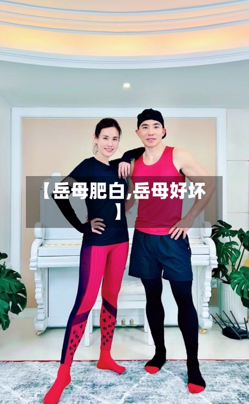 【岳母肥白,岳母好坏】-第1张图片
