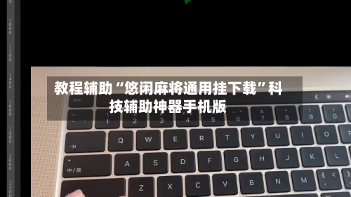 教程辅助“悠闲麻将通用挂下载	”科技辅助神器手机版-第1张图片