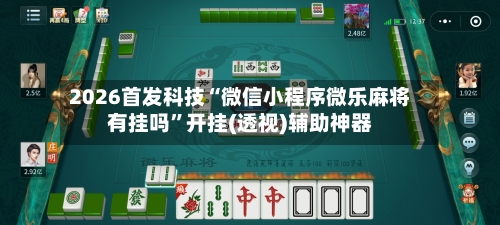 2026首发科技“微信小程序微乐麻将有挂吗”开挂(透视)辅助神器-第1张图片