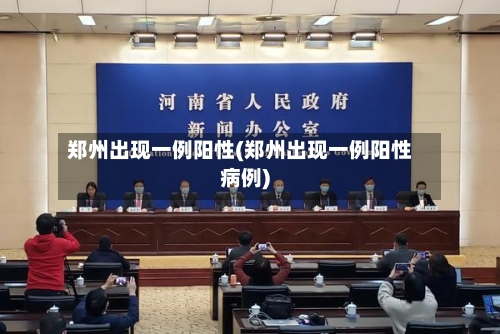 郑州出现一例阳性(郑州出现一例阳性病例)-第1张图片