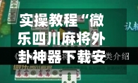 实操教程“微乐四川麻将外卦神器下载安装	”开挂(透视)辅助教程-第1张图片