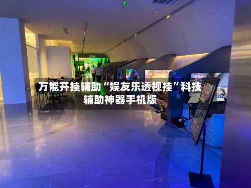 万能开挂辅助“娱友乐透视挂	”科技辅助神器手机版-第1张图片
