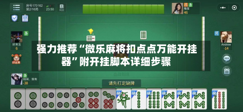 强力推荐“微乐麻将扣点点万能开挂器	”附开挂脚本详细步骤-第1张图片