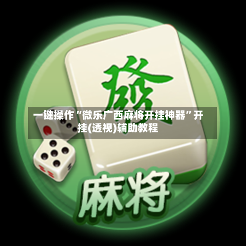 一键操作“微乐广西麻将开挂神器”开挂(透视)辅助教程-第1张图片