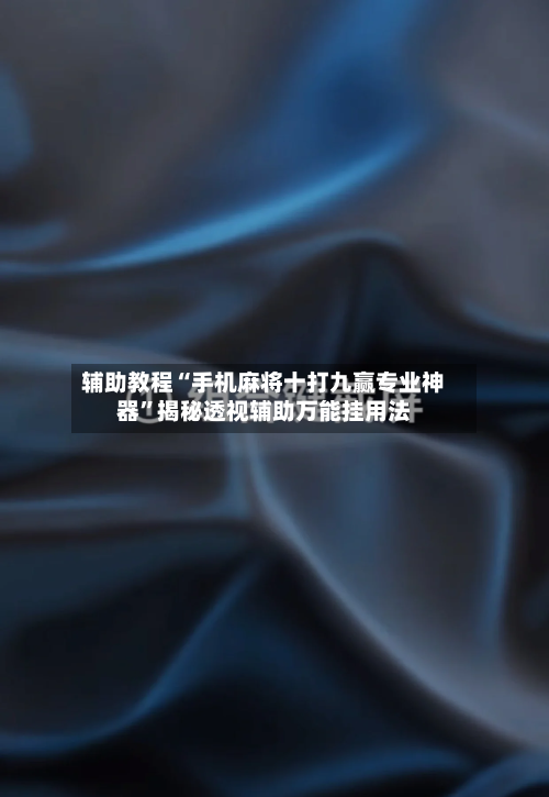 辅助教程“手机麻将十打九赢专业神器	”揭秘透视辅助万能挂用法-第1张图片