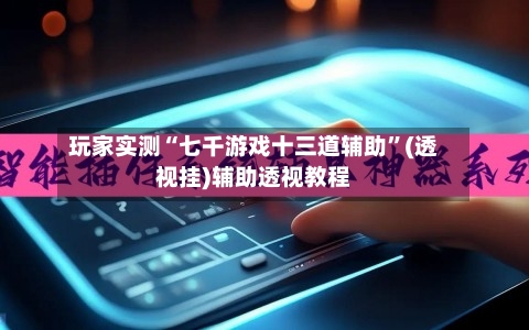 玩家实测“七千游戏十三道辅助	”(透视挂)辅助透视教程-第1张图片