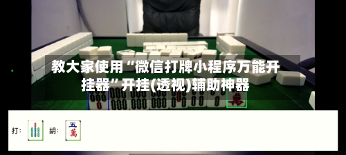 教大家使用“微信打牌小程序万能开挂器”开挂(透视)辅助神器-第1张图片