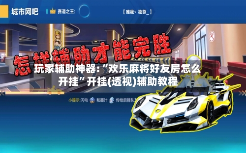 玩家辅助神器:“欢乐麻将好友房怎么开挂”开挂(透视)辅助教程-第1张图片
