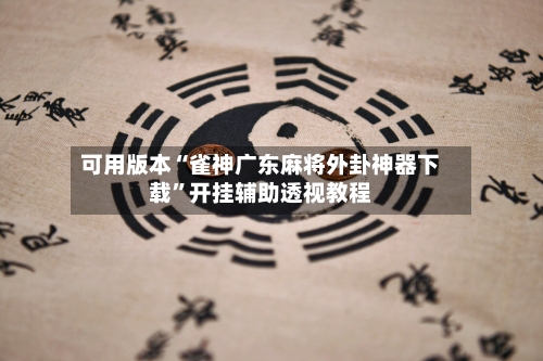 可用版本“雀神广东麻将外卦神器下载”开挂辅助透视教程-第1张图片
