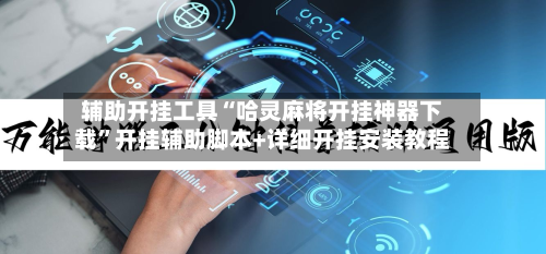 辅助开挂工具“哈灵麻将开挂神器下载	”开挂辅助脚本+详细开挂安装教程-第1张图片