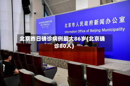 北京昨日确诊病例最大86岁(北京确诊80人)-第1张图片