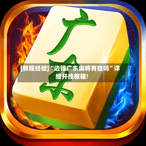 [教程经验]“边锋广东麻将有挂吗	”详细开挂教程!-第1张图片