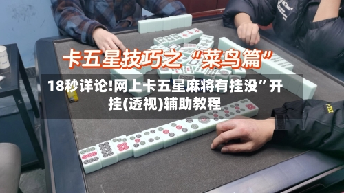 18秒详论!网上卡五星麻将有挂没”开挂(透视)辅助教程-第1张图片