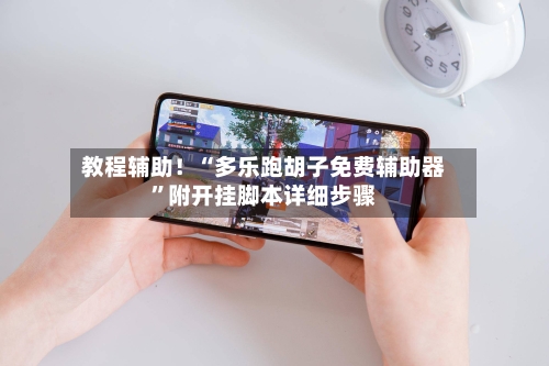 教程辅助！“多乐跑胡子免费辅助器”附开挂脚本详细步骤-第1张图片