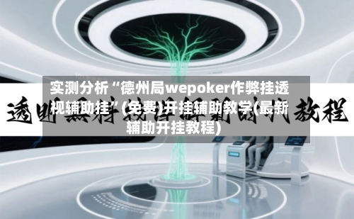 实测分析“德州局wepoker作弊挂透视辅助挂	”(免费)开挂辅助教学(最新辅助开挂教程)-第1张图片