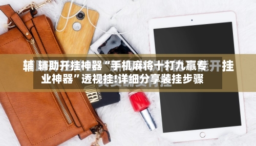 辅助开挂神器“手机麻将十打九赢专业神器”透视挂!详细分享装挂步骤-第1张图片
