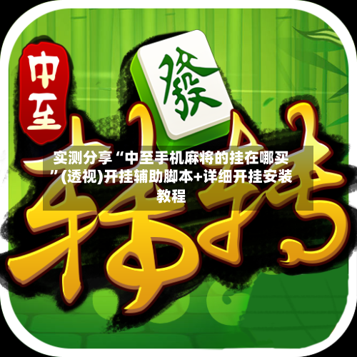 实测分享“中至手机麻将的挂在哪买	”(透视)开挂辅助脚本+详细开挂安装教程-第1张图片